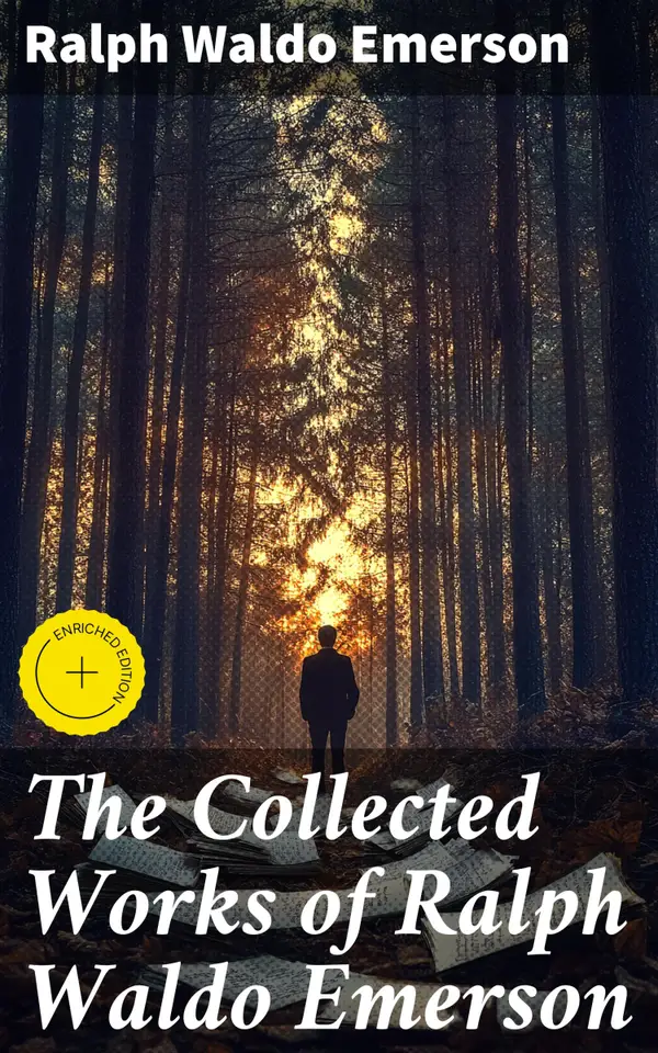 The Collected Works of Ralph Waldo Emerson : Enriched edition. Exploring Transcendentalism and Individualism in 19th Century American Literature