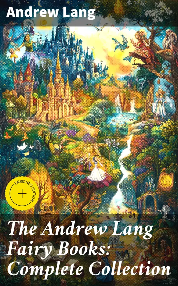 The Andrew Lang Fairy Books: Complete Collection : Enchanting Fairy Tales from Around the World: A Literary Treasure Trove