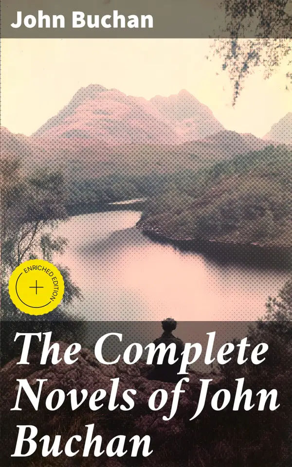 The Complete Novels of John Buchan : Enriched edition. Epic Adventures and Mysterious Intrigues: A Literary Collection