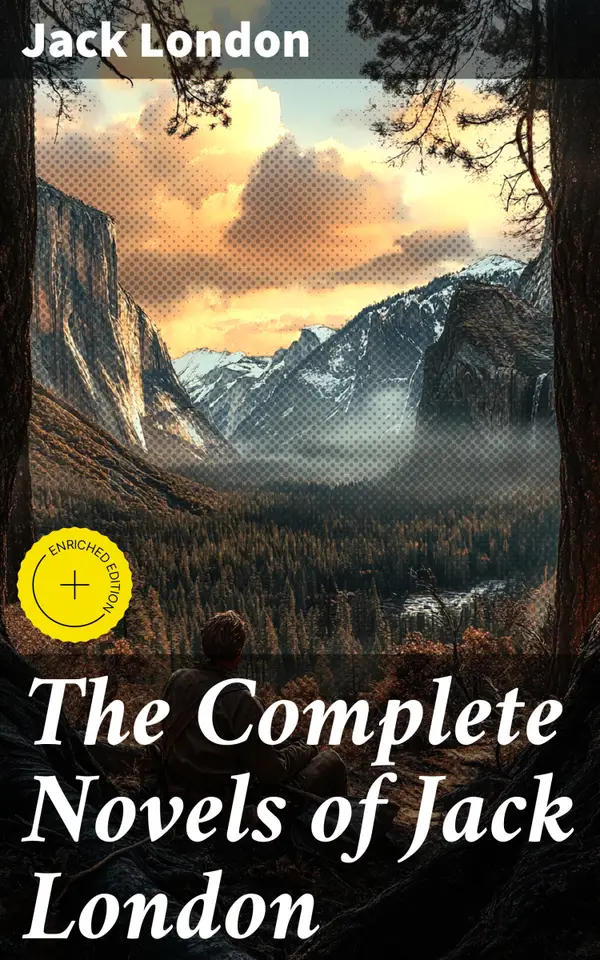 The Complete Novels of Jack London : Enriched edition. Exploring Nature, Survival, and Social Struggles in Classic American Fiction