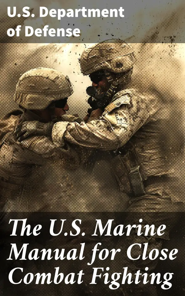 The U.S. Marine Manual for Close Combat Fighting : Mastering Close Combat: Tactics, Techniques, and Strategies for Military and Martial Arts Enthusiasts