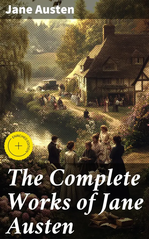 The Complete Works of Jane Austen : Enriched edition. Exploring Society and Gender in Austen's Timeless Tales