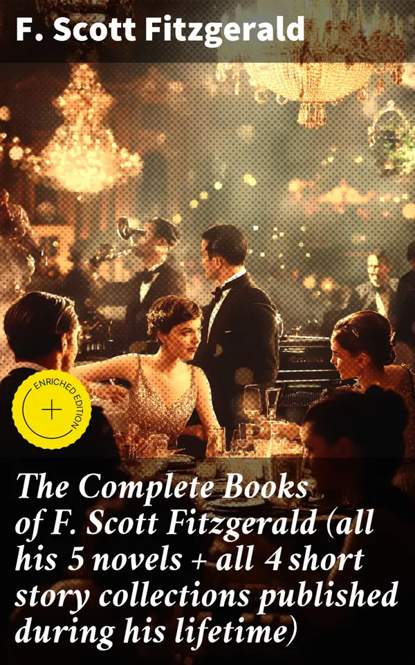 The Complete Books of F. Scott Fitzgerald (all his 5 novels + all 4 short story collections published during his lifetime) : Enriched edition. Exploring the American Dream in Jazz Age Fiction