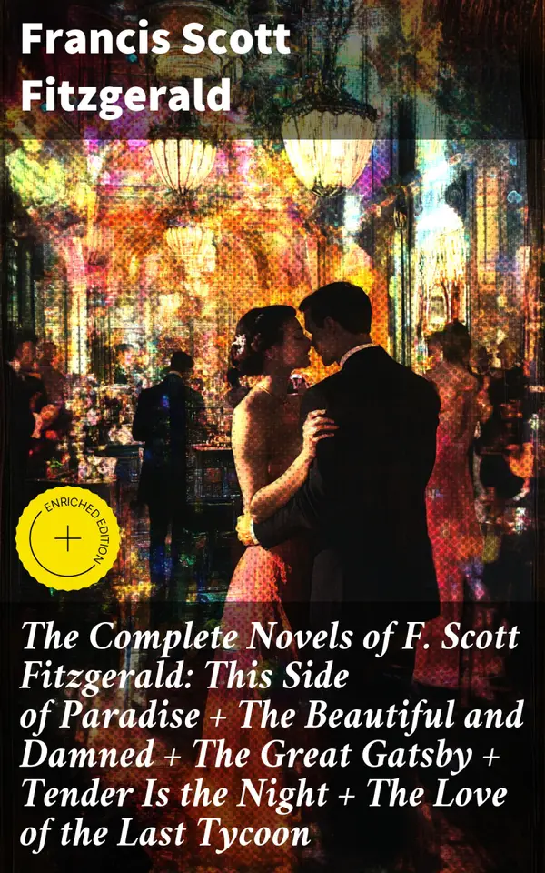 The Complete Novels of F. Scott Fitzgerald: This Side of Paradise + The Beautiful and Damned + The Great Gatsby + Tender Is the Night + The Love of the Last Tycoon : Enriched edition.