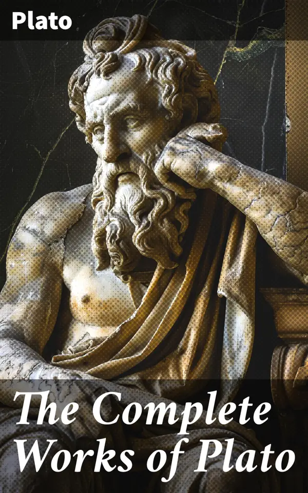 The Complete Works of Plato : Exploring Virtue and Truth in Plato's Dialogues