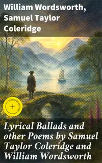 Lyrical Ballads and other Poems by Samuel Taylor Coleridge and William Wordsworth : Enriched edition. Exploring the Romantic Spirit through Poetic Harmony