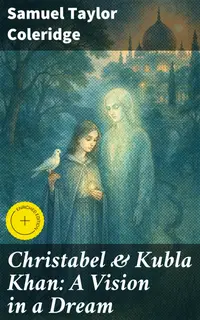 Christabel & Kubla Khan: A Vision in a Dream : Enriched edition. Exploring Romanticism and Mystery in Coleridge's Masterpieces