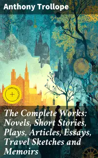 The Complete Works: Novels, Short Stories, Plays, Articles, Essays, Travel Sketches and Memoirs : Enriched edition. Exploring Victorian Society: A Comprehensive Collection of Literary Masterpieces