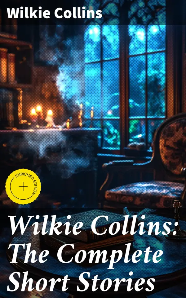 Wilkie Collins: The Complete Short Stories : Enriched edition. Mysteries and Intrigues: A Victorian Collection of Suspense and the Supernatural