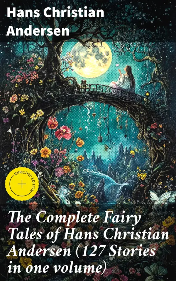 The Complete Fairy Tales of Hans Christian Andersen (127 Stories in one volume) : Enriched edition. Enchanting Tales of Magical Worlds and Timeless Lessons