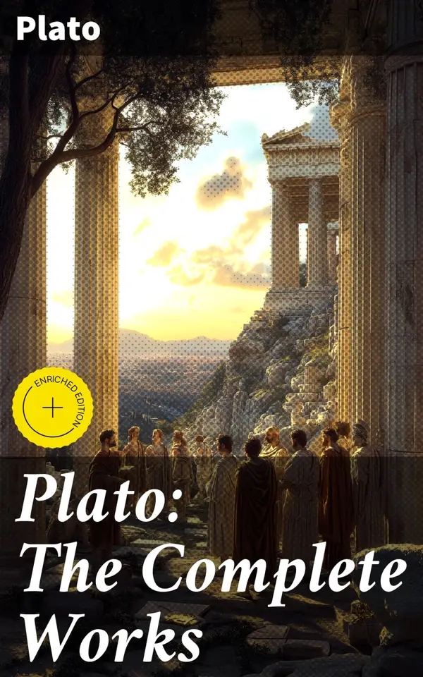 Plato: The Complete Works : Enriched edition. Exploring the Depths of Philosophy and Truth Through Timeless Dialogues