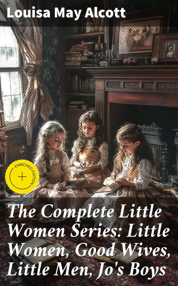 The Complete Little Women Series: Little Women, Good Wives, Little Men, Jo's Boys : Enriched edition. A Timeless Tale of Family, Love, and Growth