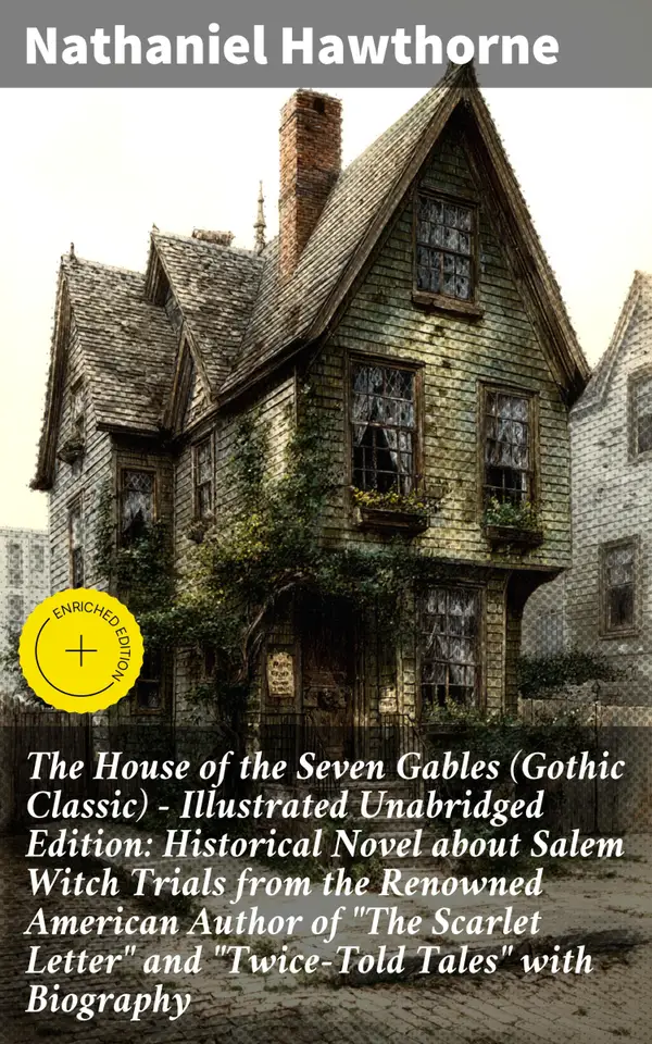 The House of the Seven Gables (Gothic Classic) - Illustrated Unabridged Edition: Historical Novel about Salem Witch Trials from the Renowned American Author of "The Scarlet Letter" and "Twice-Told Tales" with Biography