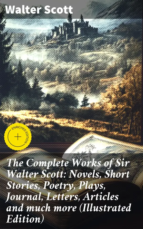 The Complete Works of Sir Walter Scott: Novels, Short Stories, Poetry, Plays, Journal, Letters, Articles and much more (Illustrated Edition) : Enriched edition. Scottish Literary Masterpieces