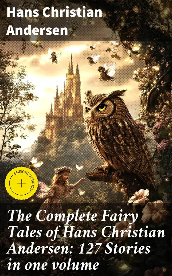 The Complete Fairy Tales of Hans Christian Andersen: 127 Stories in one volume : Enriched edition. Enchanting Tales of Virtue and Perseverance: Explore Andersen's Magical World