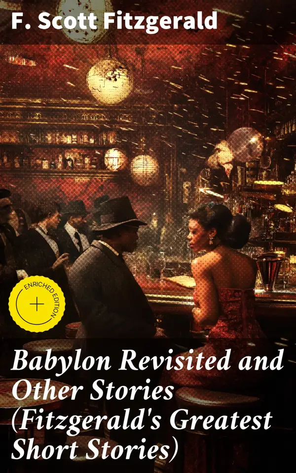 Babylon Revisited and Other Stories (Fitzgerald's Greatest Short Stories) : Enriched edition. Exploring the decadence and lost love of the Jazz Age through captivating short stories
