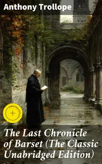 The Last Chronicle of Barset (The Classic Unabridged Edition) : Enriched edition. A Charming Tale of Society and Morality in 19th-Century England