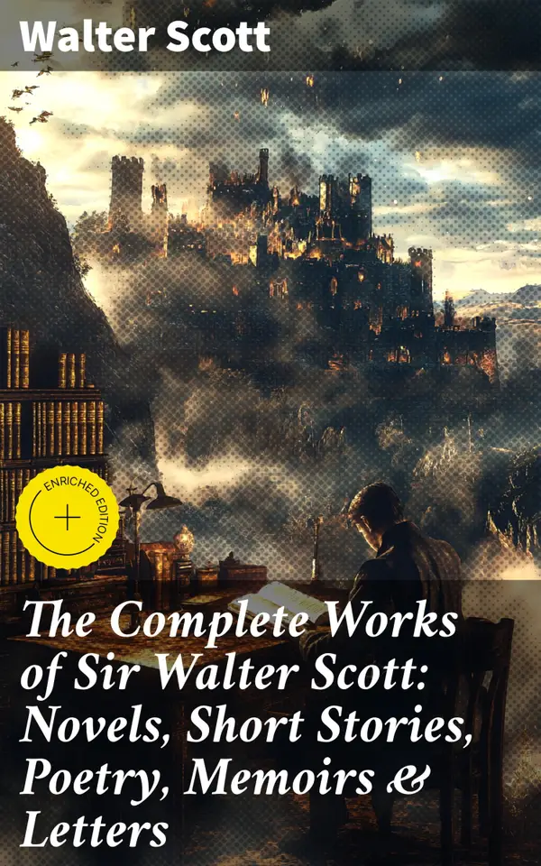 The Complete Works of Sir Walter Scott: Novels, Short Stories, Poetry, Memoirs & Letters : Enriched edition. (Illustrated)