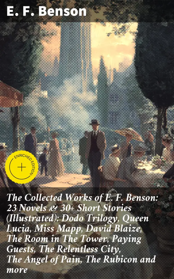 The Collected Works of E. F. Benson: 23 Novels & 30+ Short Stories (Illustrated): Dodo Trilogy, Queen Lucia, Miss Mapp, David Blaize, The Room in The Tower, Paying Guests, The Relentless City, The Angel of Pain, The Rubicon and more