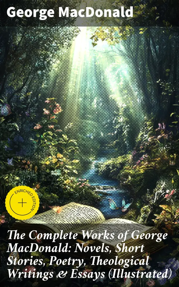 The Complete Works of George MacDonald: Novels, Short Stories, Poetry, Theological Writings & Essays (Illustrated) : Enriched edition. Timeless Tales of Redemption, Sacrifice, and Love