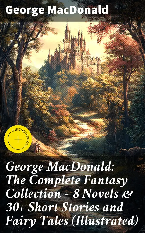 George MacDonald: The Complete Fantasy Collection - 8 Novels & 30+ Short Stories and Fairy Tales (Illustrated) : Enriched edition. Enchanting Tales of Fantasy and Wonder: Illustrated Collection
