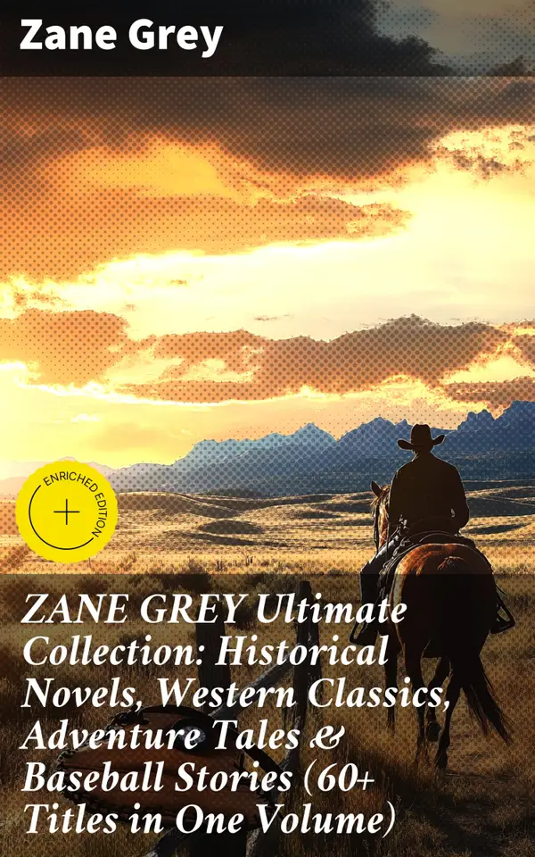 ZANE GREY Ultimate Collection: Historical Novels, Western Classics, Adventure Tales & Baseball Stories (60+ Titles in One Volume) : Enriched edition. Epic Adventure Tales of the American West