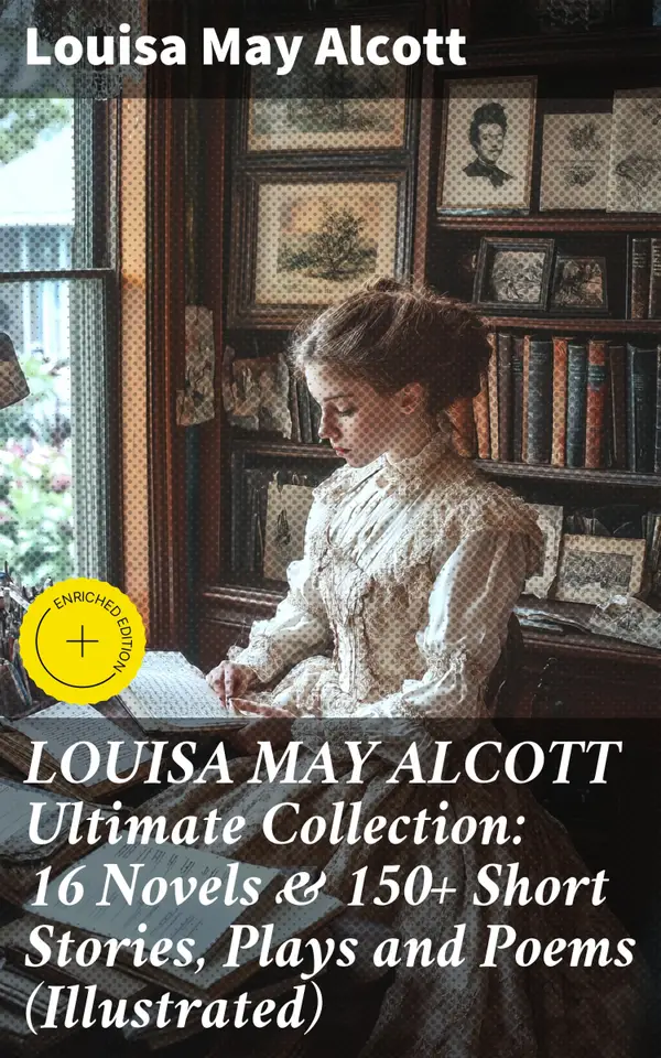 LOUISA MAY ALCOTT Ultimate Collection: 16 Novels & 150+ Short Stories, Plays and Poems (Illustrated) : Enriched edition. Capturing 19th Century America: A Literary Journey