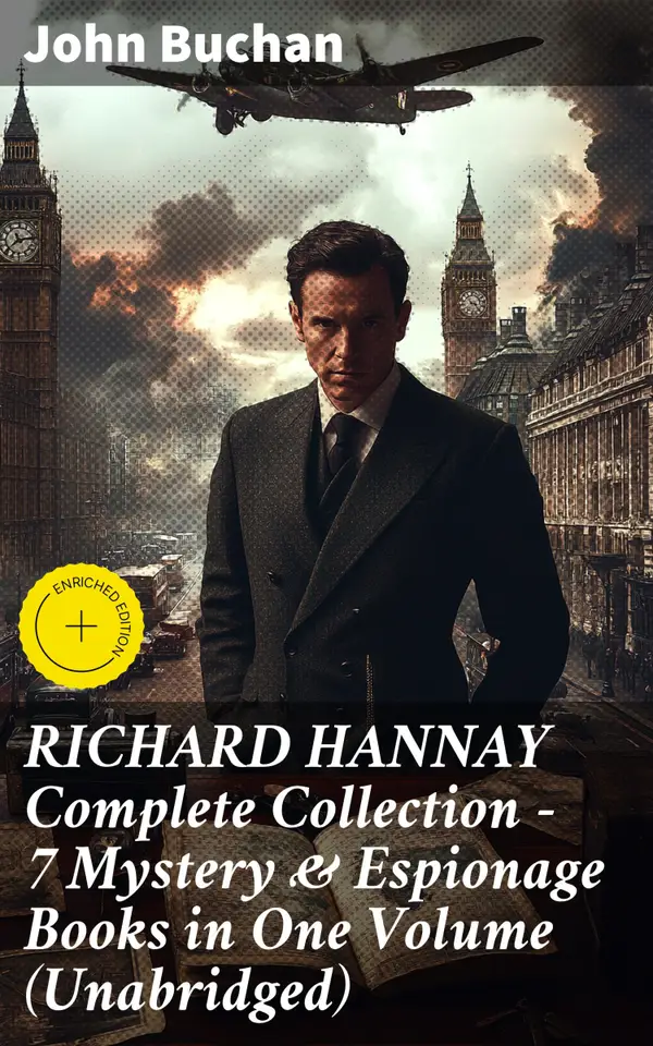 RICHARD HANNAY Complete Collection – 7 Mystery & Espionage Books in One Volume (Unabridged) : Enriched edition. Intrigue, Adventure, and Espionage: The Richard Hannay Mystery Collection