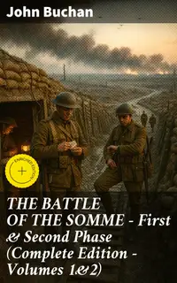 THE BATTLE OF THE SOMME – First & Second Phase (Complete Edition – Volumes 1&2) : Enriched edition. A Comprehensive Account of the Infamous Somme Battle