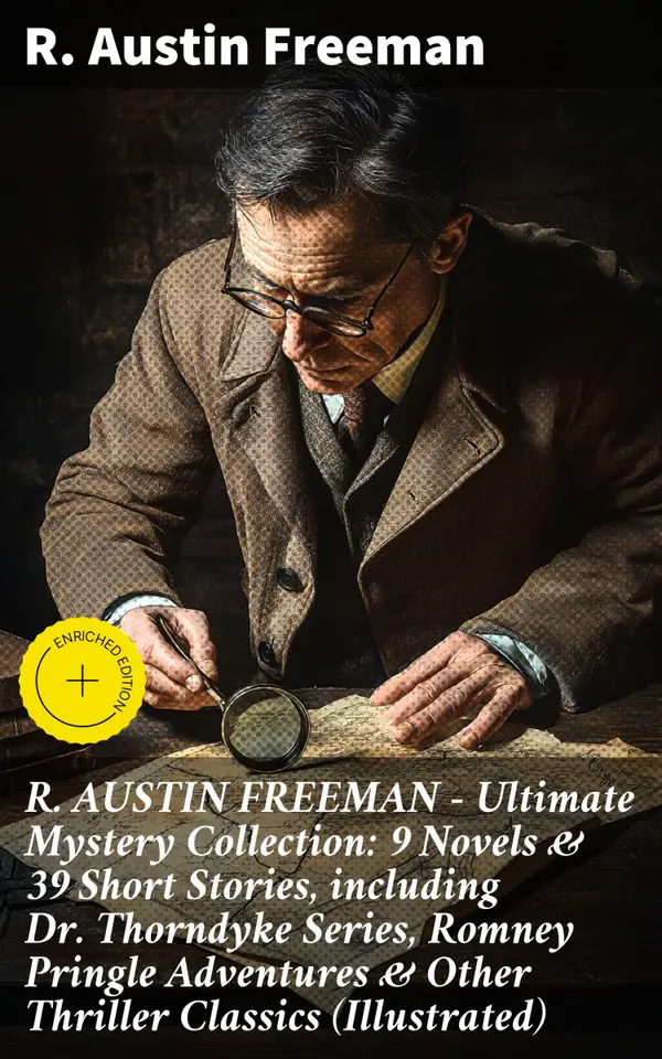 R. AUSTIN FREEMAN - Ultimate Mystery Collection: 9 Novels & 39 Short Stories, including Dr. Thorndyke Series, Romney Pringle Adventures & Other Thriller Classics (Illustrated) : Enriched edition.