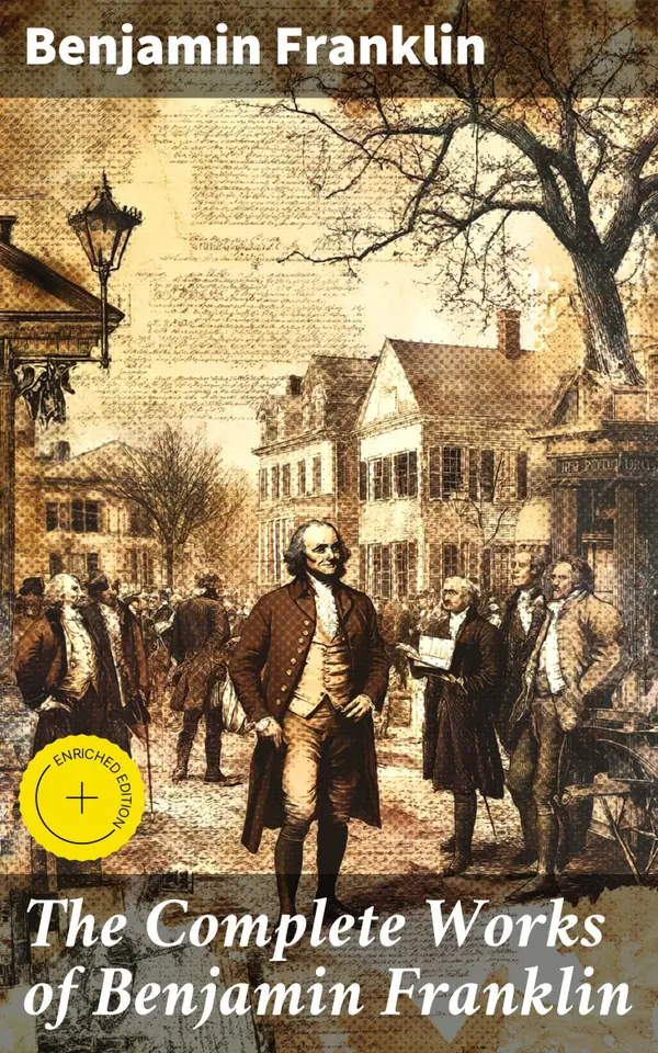 The Complete Works of Benjamin Franklin : Enriched edition. Exploring the Intellectual Climate of Colonial America and the Age of Enlightenment