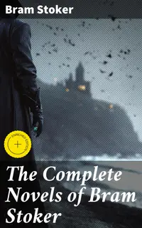The Complete Novels of Bram Stoker : Enriched edition. Echoes of Darkness and Desire: Unraveling Bram Stoker's Gothic Tales