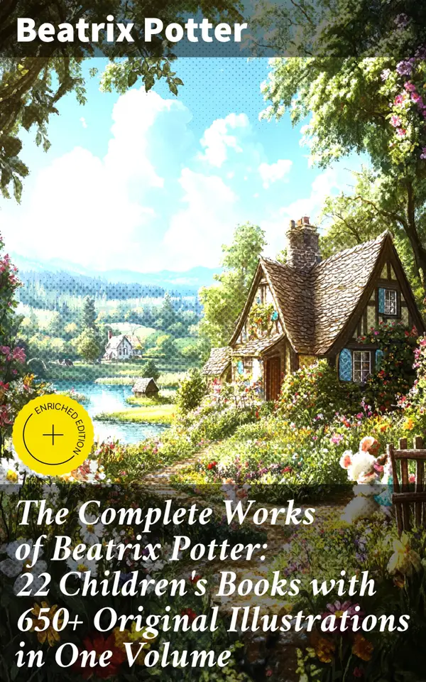 The Complete Works of Beatrix Potter: 22 Children's Books with 650+ Original Illustrations in One Volume : Enriched edition. Timeless Animal Adventures for Bedtime Reading