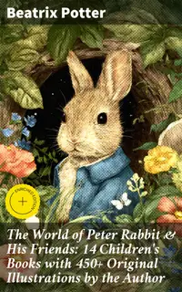 The World of Peter Rabbit & His Friends: 14 Children's Books with 450+ Original Illustrations by the Author : Enriched edition. Whimsical Tales with Timeless Illustrations and Moral Lessons