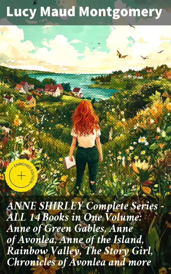 ANNE SHIRLEY Complete Series - ALL 14 Books in One Volume: Anne of Green Gables, Anne of Avonlea, Anne of the Island, Rainbow Valley, The Story Girl, Chronicles of Avonlea and more : Enriched edition.