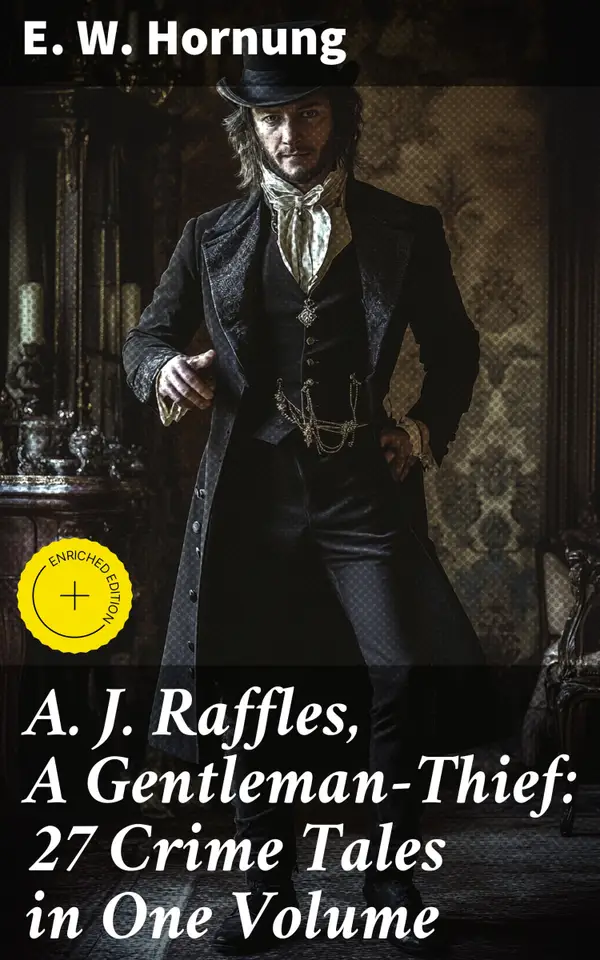 A. J. Raffles, A Gentleman-Thief: 27 Crime Tales in One Volume : Enriched edition. The Amateur Cracksman, The Black Mask - Raffles: Further Adventures, A Thief in the Night & Mr. Justice Raffles
