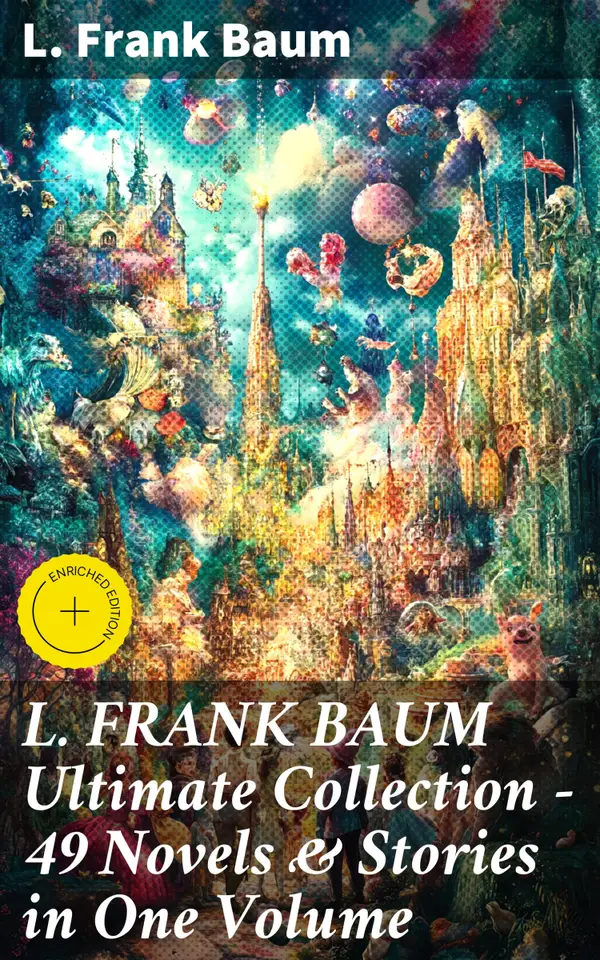 L. FRANK BAUM Ultimate Collection - 49 Novels & Stories in One Volume : Enriched edition. Complete Wizard of Oz Series, Mary Louise Mysteries, Fantasy Novels & Fairy Tales - Illustrated