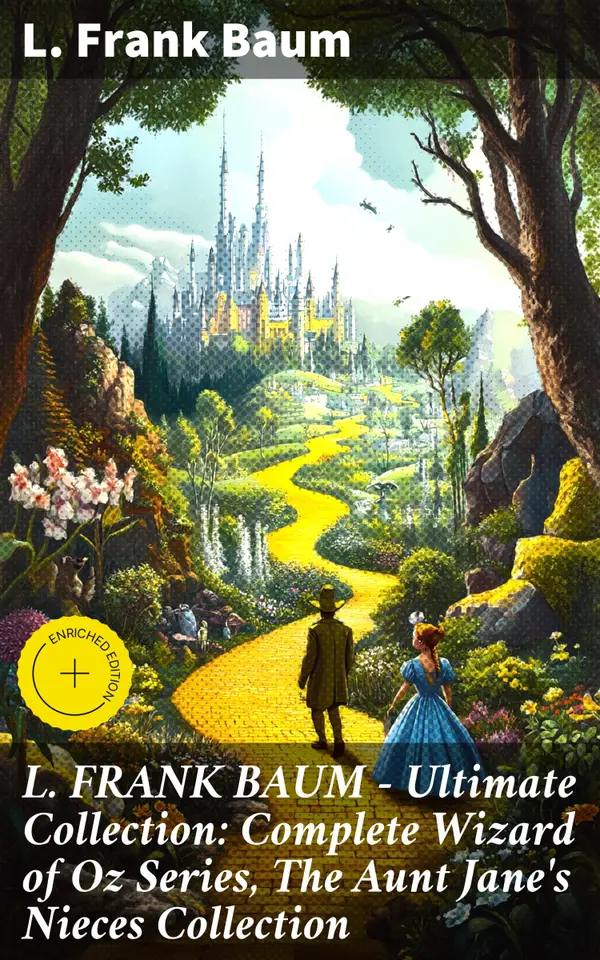 L. FRANK BAUM - Ultimate Collection: Complete Wizard of Oz Series, The Aunt Jane's Nieces Collection : Enriched edition. Timeless Tales of Fantasy and Adventure