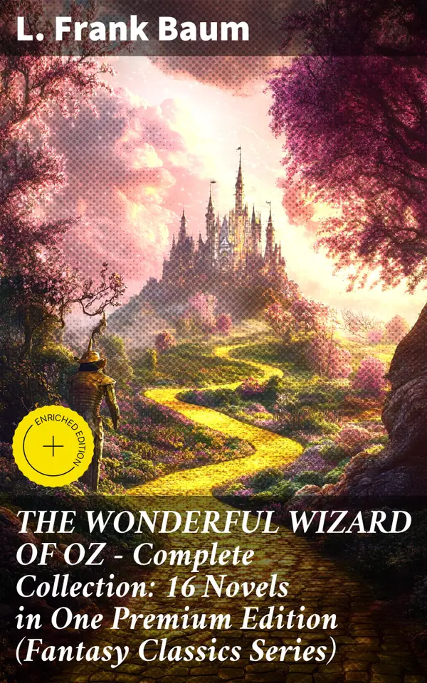 THE WONDERFUL WIZARD OF OZ – Complete Collection: 16 Novels in One Premium Edition (Fantasy Classics Series) : Enriched edition. Magical adventures in the enchanting Land of Oz