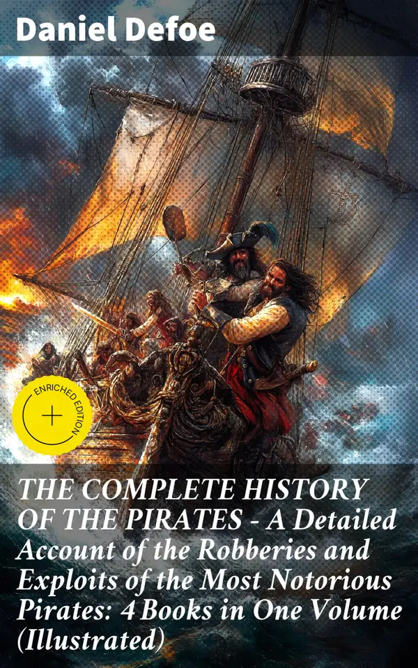 THE COMPLETE HISTORY OF THE PIRATES – A Detailed Account of the Robberies and Exploits of the Most Notorious Pirates: 4 Books in One Volume (Illustrated) : Enriched edition.