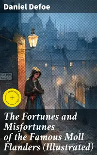 The Fortunes and Misfortunes of the Famous Moll Flanders (Illustrated) : Enriched edition. Complemented with the Biography of the Author
