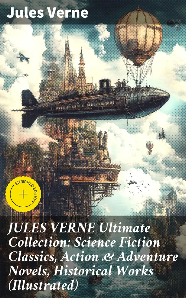 JULES VERNE Ultimate Collection: Science Fiction Classics, Action & Adventure Novels, Historical Works (Illustrated) : Enriched edition. Imaginative Science Fiction Adventures and Historical Marvels