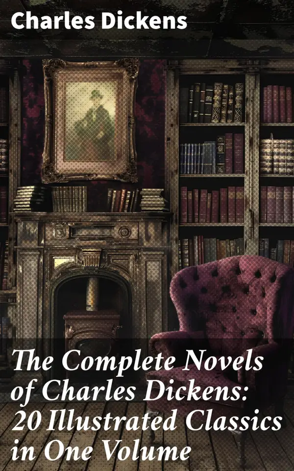 The Complete Novels of Charles Dickens: 20 Illustrated Classics in One Volume : Masterpieces of Victorian Literature and Social Commentary