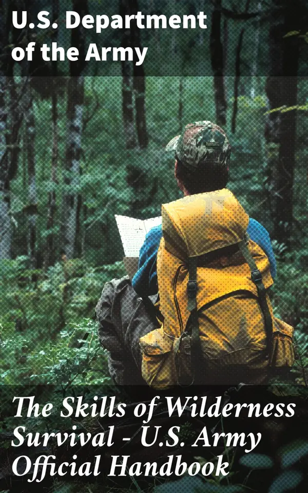 The Skills of Wilderness Survival - U.S. Army Official Handbook : Mastering Wilderness Survival Skills