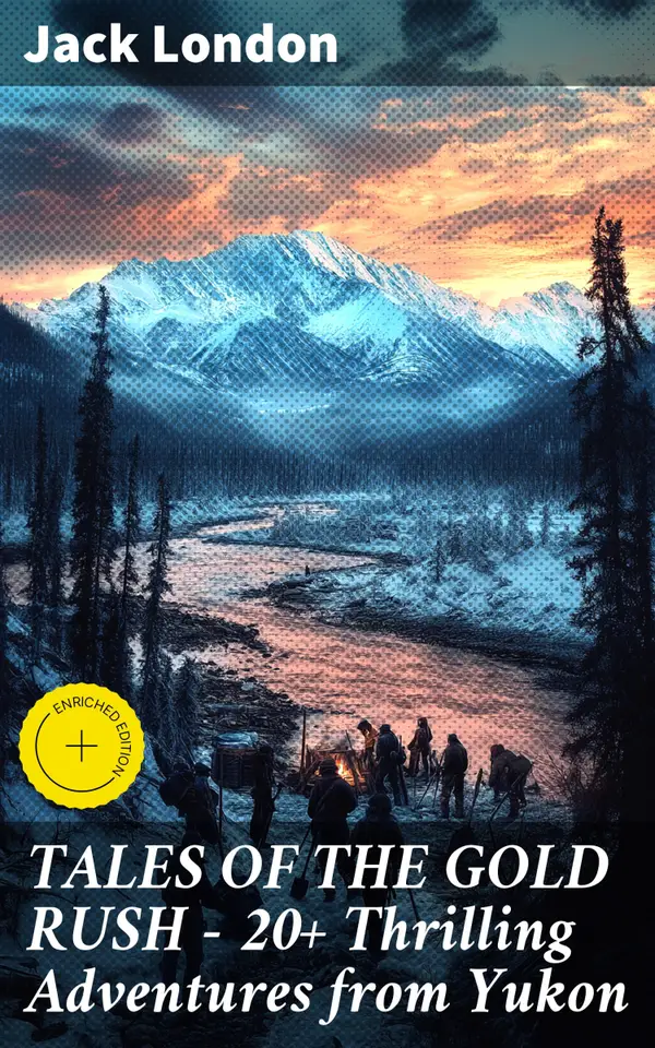 TALES OF THE GOLD RUSH – 20+ Thrilling Adventures from Yukon : Enriched edition. Journey into the Heart of the Yukon Gold Rush