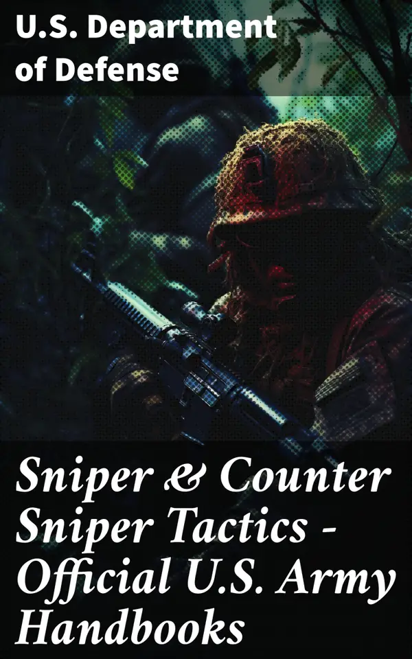 Sniper & Counter Sniper Tactics - Official U.S. Army Handbooks : Mastering Warfare Tactics and Marksmanship Skills
