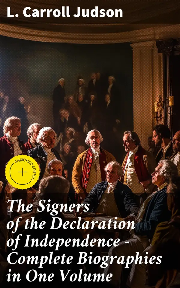 The Signers of the Declaration of Independence - Complete Biographies in One Volume : Enriched edition. Profiles of Revolutionary Patriotic Leaders