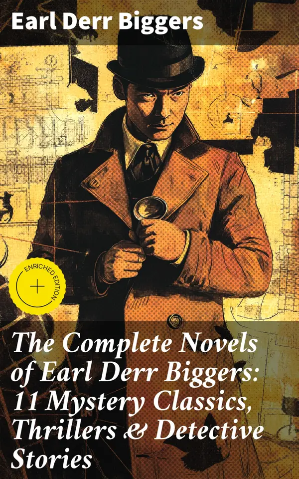 The Complete Novels of Earl Derr Biggers: 11 Mystery Classics, Thrillers & Detective Stories : Enriched edition. Intriguing Mysteries and Classic Detectives: A Literary Collection