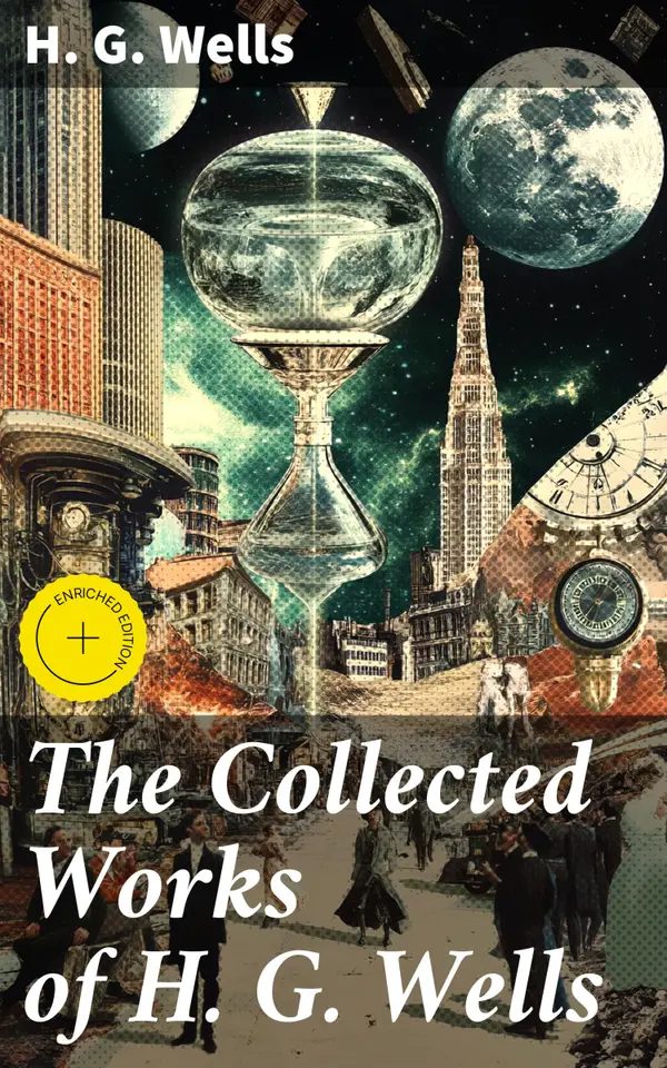 The Collected Works of H. G. Wells : Enriched edition. Exploring the visionary fiction and social commentary of a British futurist