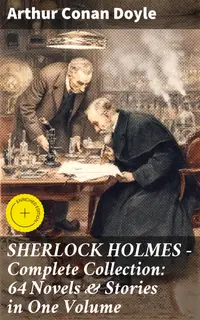 SHERLOCK HOLMES - Complete Collection: 64 Novels & Stories in One Volume : Enriched edition. Unraveling Victorian Mysteries with the Iconic Detective
